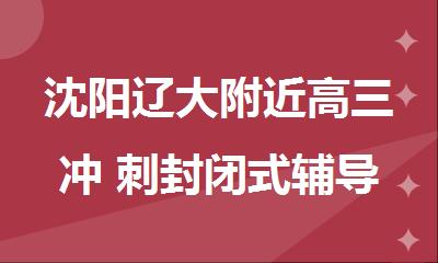 沈阳辽大附近高三冲 刺封闭式辅导班哪家氛围好