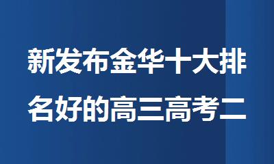 新发布金华十大排名好的高三高考二模课程培训班名单出炉