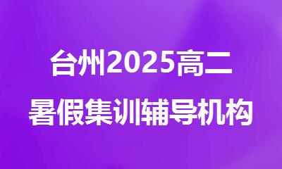 台州2025高二暑假集训辅导机构精选人气排行榜名单出炉