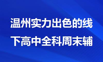 温州实力出色的线下高中全科周末辅导机构排行榜名单出炉