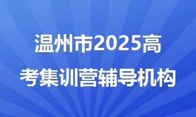 温州市2025高考集训营辅导机构精选人气排行榜名单出炉