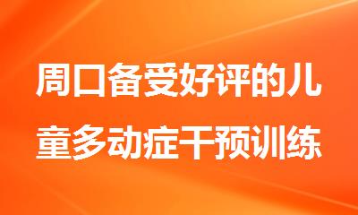 周口备受好评的儿童多动症干预训练中心
