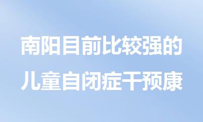 南阳目前比较强的儿童自闭症干预康复中心