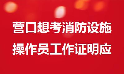 营口想考消防设施操作员工作证明应该怎么开