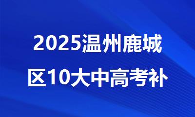 2025温州鹿城区10大中高考补习班名单公布