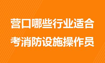 营口哪些行业适合考消防设施操作员证