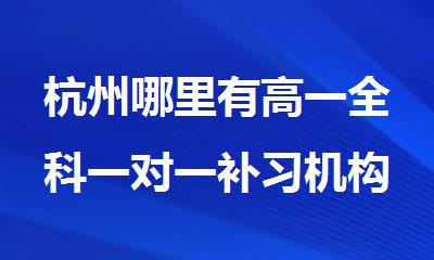 杭州哪里有高一全科一对一补习机构精选十大排行榜名单出炉