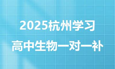 2025杭州学习高中生物一对一补习十大排名好的机构名单推荐