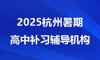 2025杭州暑期高中补习辅导机构精选十大排行榜名单出炉