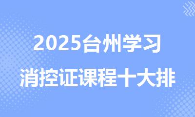 2025台州学习消控证课程十大排名好的机构名单推荐
