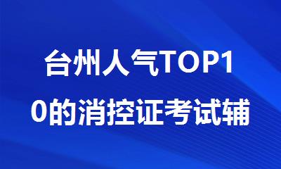 台州人气TOP10的消控证考试辅导机构排行榜名单出炉