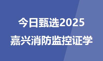 今日甄选2025嘉兴消防监控证学习辅导机构排行榜名单汇总