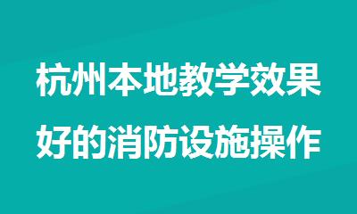 杭州本地教学效果好的消防设施操作员培训机构名单排行榜汇总