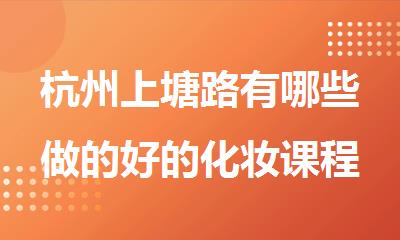 杭州上塘路有哪些做的好的化妆课程培训班