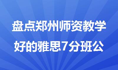 盘点郑州师资教学好的雅思7分班公布