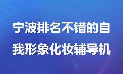 宁波排名不错的自我形象化妆辅导机构精选