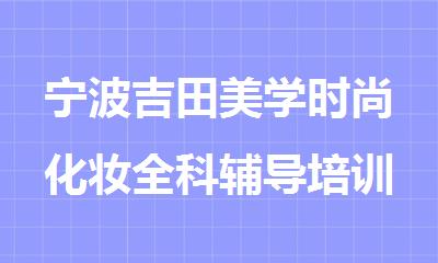 宁波吉田美学时尚化妆全科辅导培训班值得一试吗
