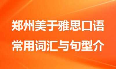 郑州美于雅思口语常用词汇与句型介绍