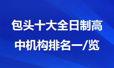 包头十大全日制高中机构排名一/览