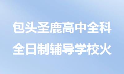 包头圣鹿高中全科全日制辅导学校火爆招生报名了