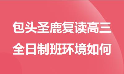 包头圣鹿复读高三全日制班环境如何