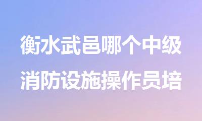 衡水武邑哪个中级消防设施操作员培训班好