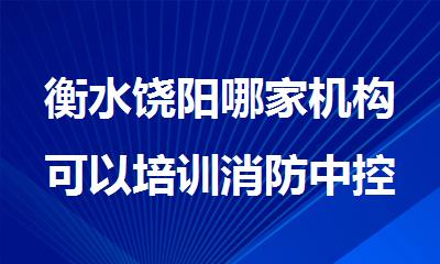 衡水饶阳哪家机构可以培训消防中控证