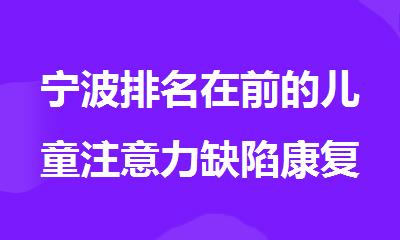 宁波排名在前的儿童注意力缺陷康复机构名单全新公布