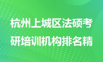 杭州上城区法硕考研培训机构排名精选名单出炉
