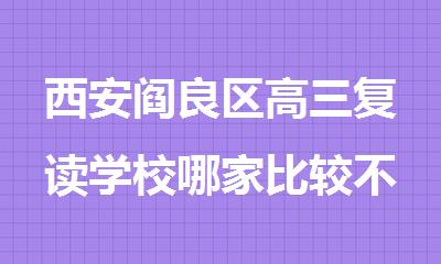 西安阎良区高三复读学校哪家比较不错人气排行榜名单出炉