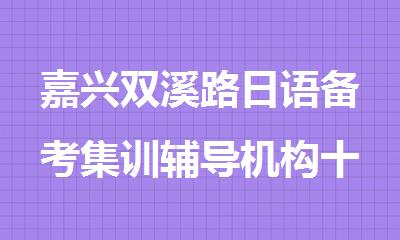 嘉兴双溪路日语备考集训辅导机构十大名单排行榜