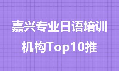 嘉兴专业日语培训机构Top10推荐精选人气排行榜名单出炉