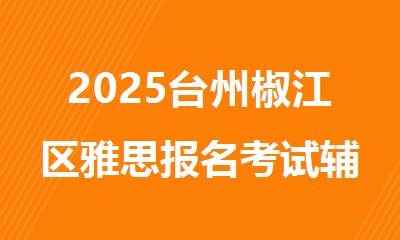 2025台州椒江区雅思报名考试辅导机构十大排行榜名单出炉