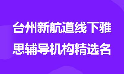 台州新航道线下雅思辅导机构精选名单出炉