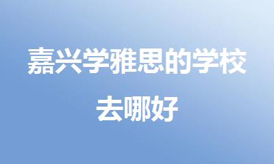 嘉兴学雅思的学校去哪好