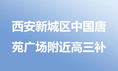 西安新城区唐苑广场附近高三补习班名单精选