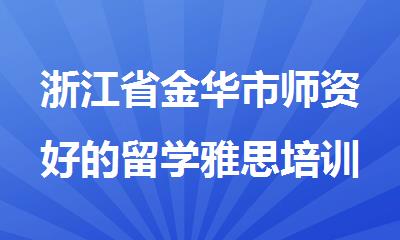 浙江省金华市师资好的留学雅思培训班哪家好