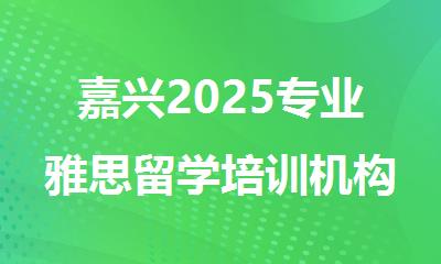 嘉兴2025专业雅思留学培训机构