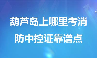 葫芦岛上哪里考消防中控证靠谱点