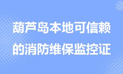葫芦岛本地可信赖的消防维保监控证培训机构在哪里