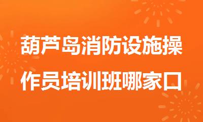 葫芦岛消防设施操作员培训班哪家口碑比较不错