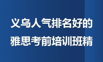 义乌人气排名好的雅思考前培训班精选名单推荐出炉