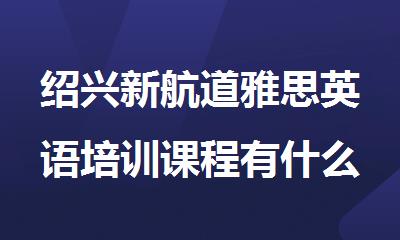 绍兴新航道雅思英语培训课程有什么优势