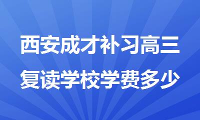 西安成才补习高三复读学校学费多少钱