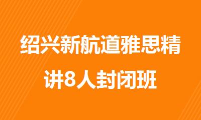 绍兴新航道雅思精讲8人封闭班