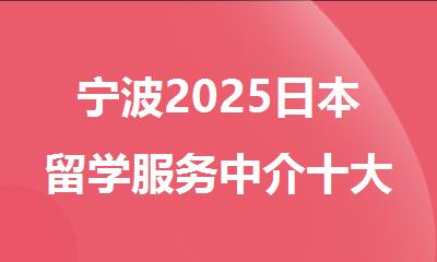 宁波2025日本留学服务中介十大名单出炉