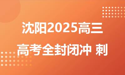 沈阳2025高三高考全封闭冲 刺去哪里集训
