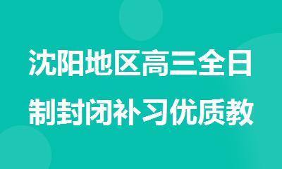 沈阳地区高三全日制封闭补习优质教育机构汇总公布