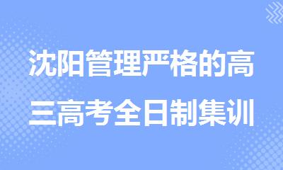 沈阳管理严格的高三高考全日制集训学校有哪些推荐