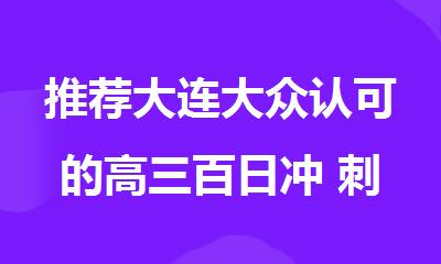 推荐大连大众认可的高三百日冲 刺培训机构名单出炉